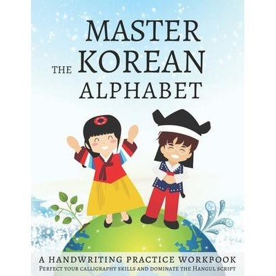 Master The Korean Alphabet, A Handwriting Practice Workbook : Perfect your calligraphy skills and dominate the Hangul script
